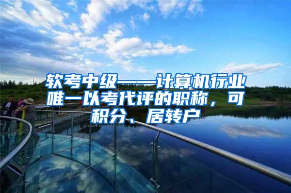 软考中级——计算机行业唯一以考代评的职称，可积分、居转户