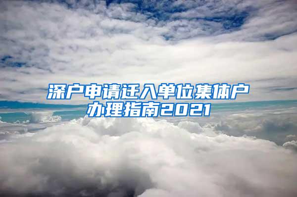 深户申请迁入单位集体户办理指南2021