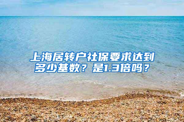 上海居转户社保要求达到多少基数？是1.3倍吗？