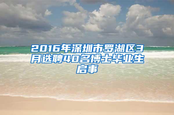 2016年深圳市罗湖区3月选聘40名博士毕业生启事