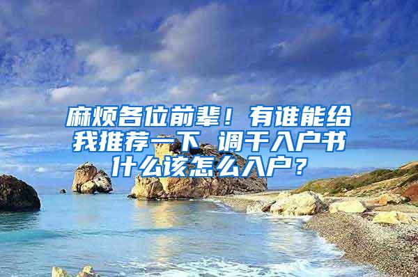 麻烦各位前辈！有谁能给我推荐一下 调干入户书什么该怎么入户？