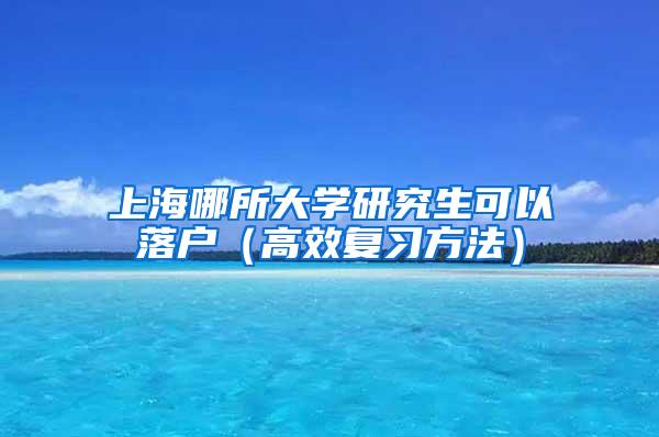 上海哪所大学研究生可以落户（高效复习方法）