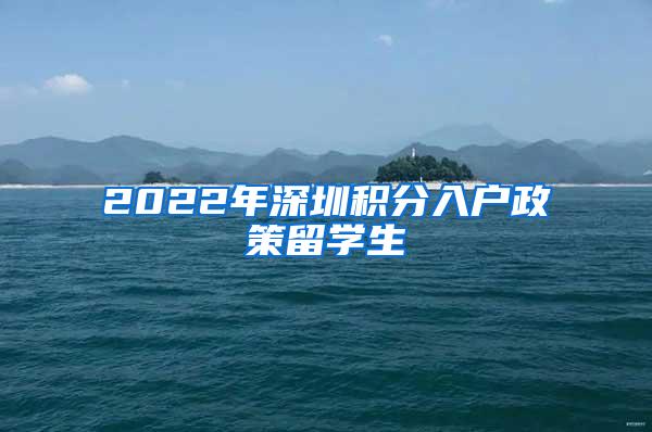 2022年深圳积分入户政策留学生