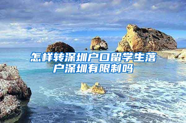 怎样转深圳户口留学生落户深圳有限制吗