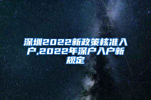 深圳2022新政策核准入户,2022年深户入户新规定