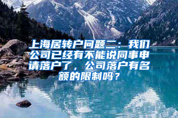 上海居转户问题二：我们公司已经有不能说同事申请落户了，公司落户有名额的限制吗？