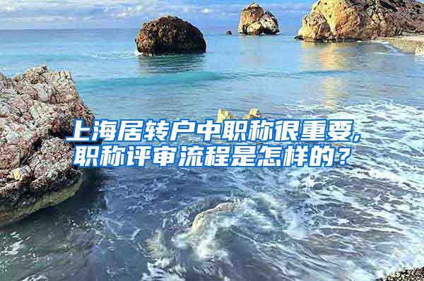 上海居转户中职称很重要,职称评审流程是怎样的？