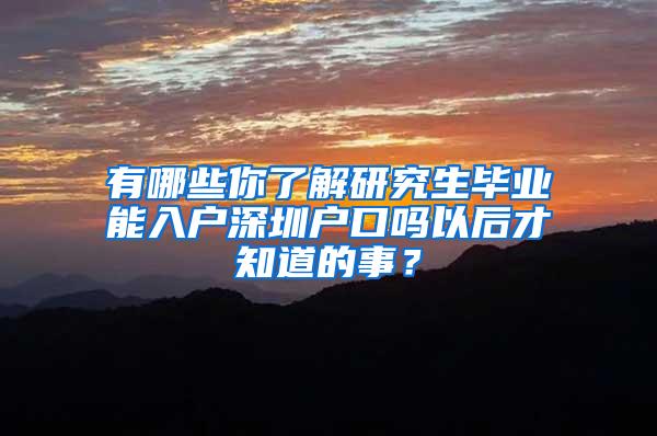 有哪些你了解研究生毕业能入户深圳户口吗以后才知道的事？