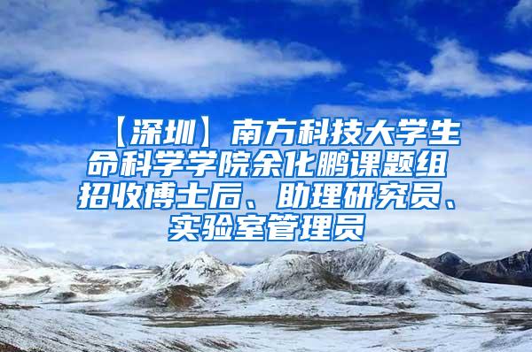 【深圳】南方科技大学生命科学学院余化鹏课题组招收博士后、助理研究员、实验室管理员