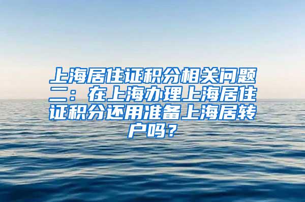 上海居住证积分相关问题二：在上海办理上海居住证积分还用准备上海居转户吗？