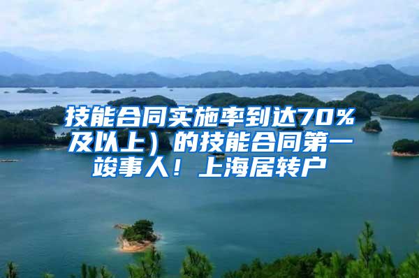 技能合同实施率到达70%及以上）的技能合同第一竣事人！上海居转户