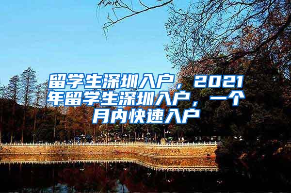 留学生深圳入户，2021年留学生深圳入户，一个月内快速入户