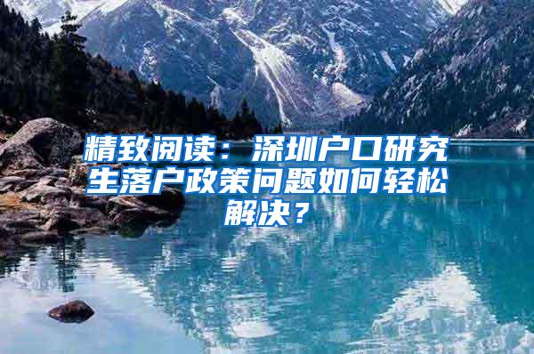 精致阅读：深圳户口研究生落户政策问题如何轻松解决？