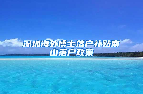 深圳海外博士落户补贴南山落户政策