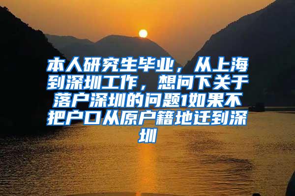 本人研究生毕业，从上海到深圳工作，想问下关于落户深圳的问题1如果不把户口从原户籍地迁到深圳