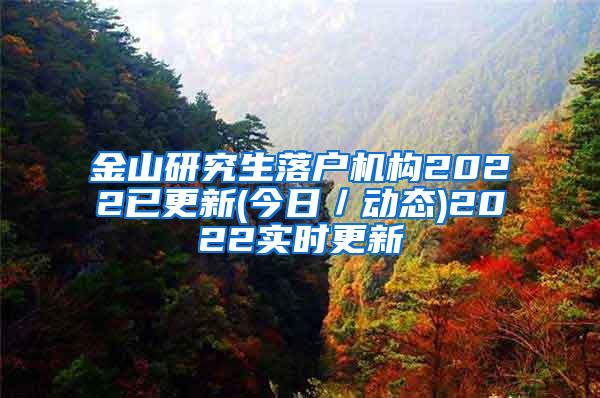 金山研究生落户机构2022已更新(今日／动态)2022实时更新