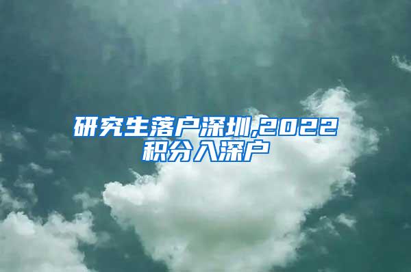 研究生落户深圳,2022积分入深户