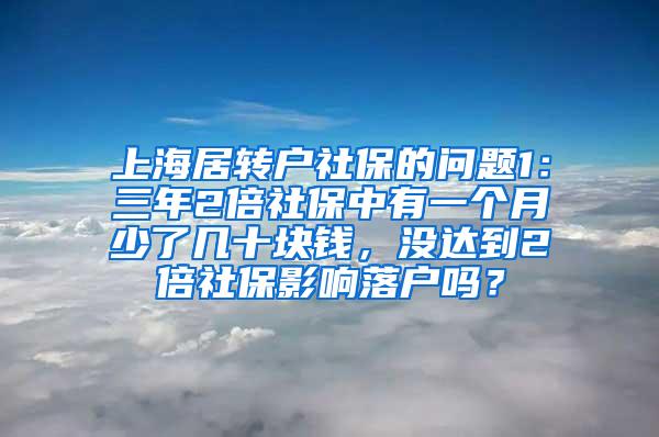 上海居转户社保的问题1：三年2倍社保中有一个月少了几十块钱，没达到2倍社保影响落户吗？