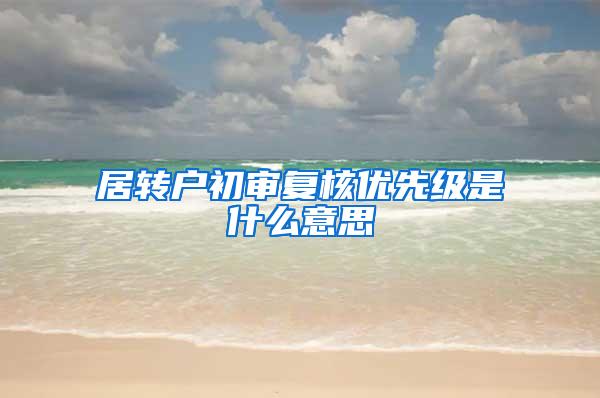 居转户初审复核优先级是什么意思