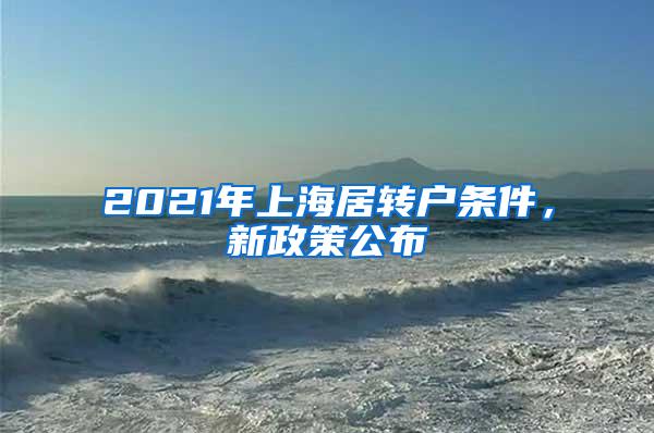 2021年上海居转户条件，新政策公布