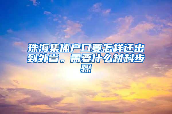 珠海集体户口要怎样迁出到外省。需要什么材料步骤