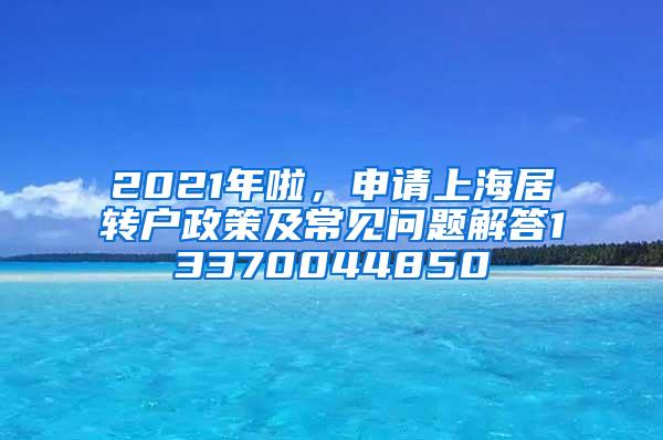 2021年啦，申请上海居转户政策及常见问题解答13370044850