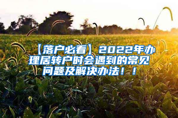 【落户必看】2022年办理居转户时会遇到的常见问题及解决办法！！