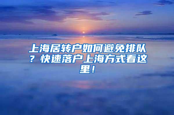 上海居转户如何避免排队？快速落户上海方式看这里！