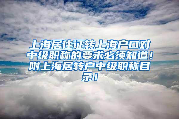 上海居住证转上海户口对中级职称的要求必须知道！附上海居转户中级职称目录！