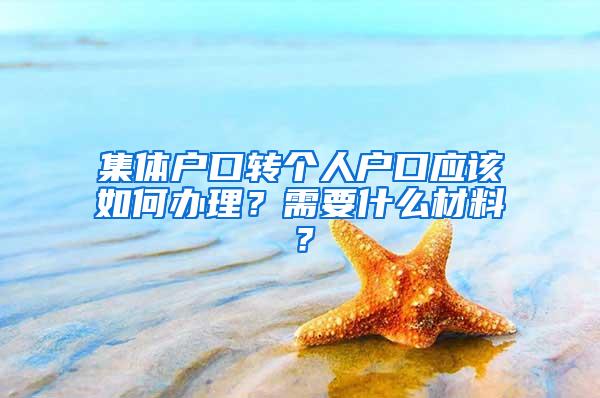 集体户口转个人户口应该如何办理？需要什么材料？