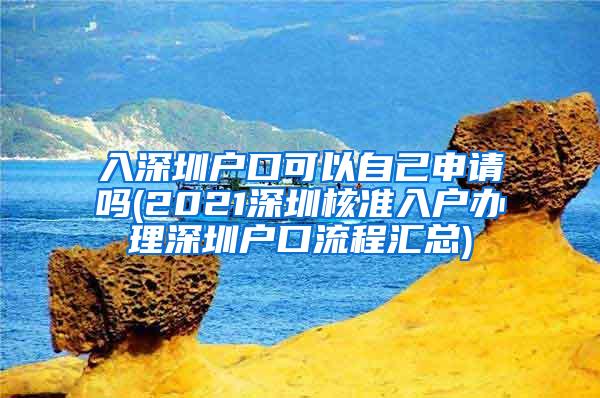 入深圳户口可以自己申请吗(2021深圳核准入户办理深圳户口流程汇总)