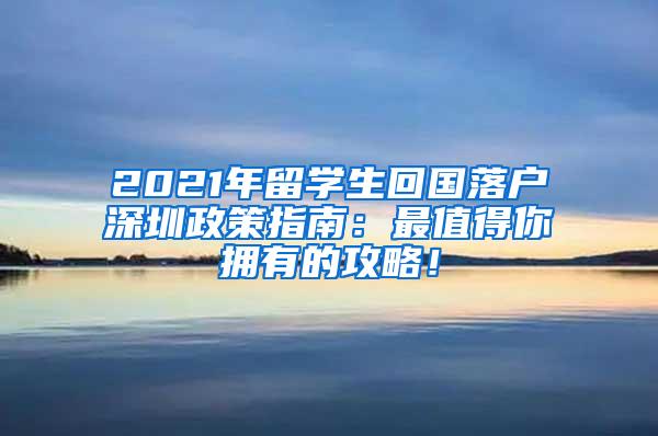 2021年留学生回国落户深圳政策指南：最值得你拥有的攻略！