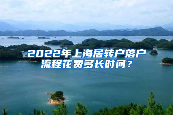 2022年上海居转户落户流程花费多长时间？