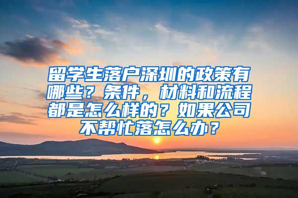 留学生落户深圳的政策有哪些？条件，材料和流程都是怎么样的？如果公司不帮忙落怎么办？