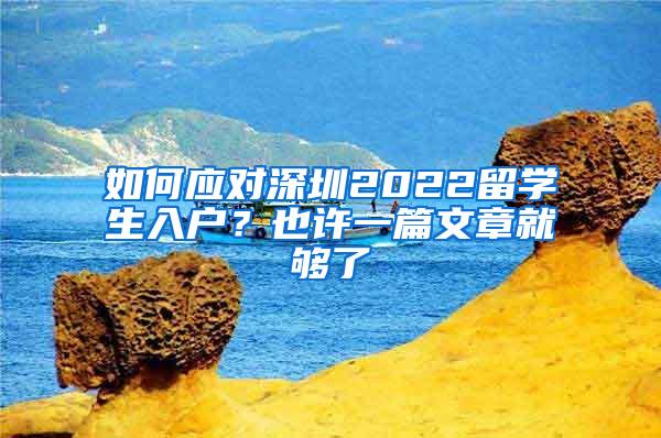 如何应对深圳2022留学生入户？也许一篇文章就够了