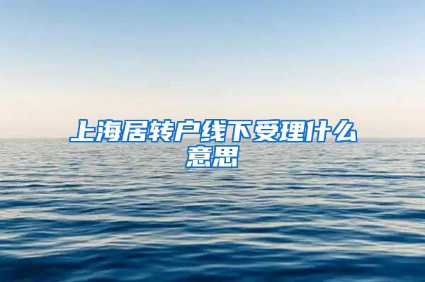 上海居转户线下受理什么意思