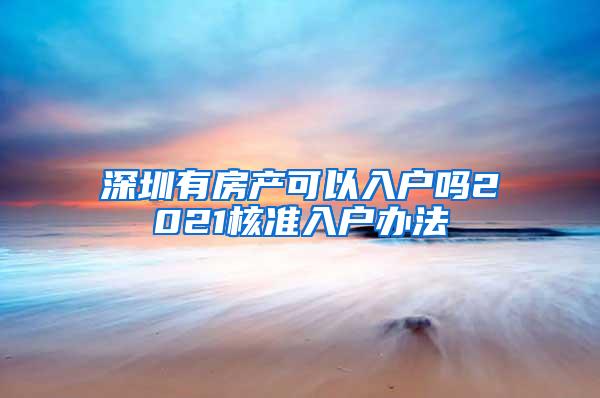 深圳有房产可以入户吗2021核准入户办法