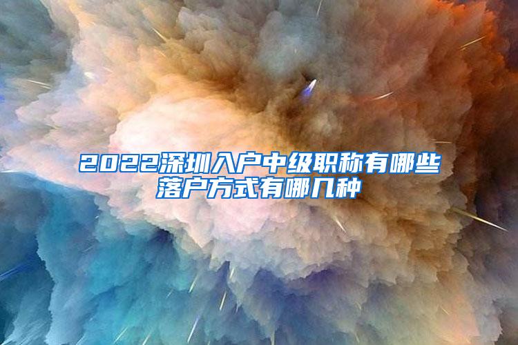 2022深圳入户中级职称有哪些落户方式有哪几种