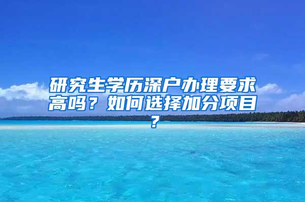 研究生学历深户办理要求高吗？如何选择加分项目？