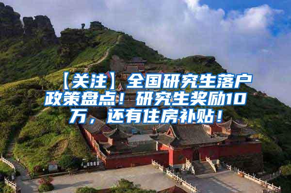 【关注】全国研究生落户政策盘点！研究生奖励10万，还有住房补贴！