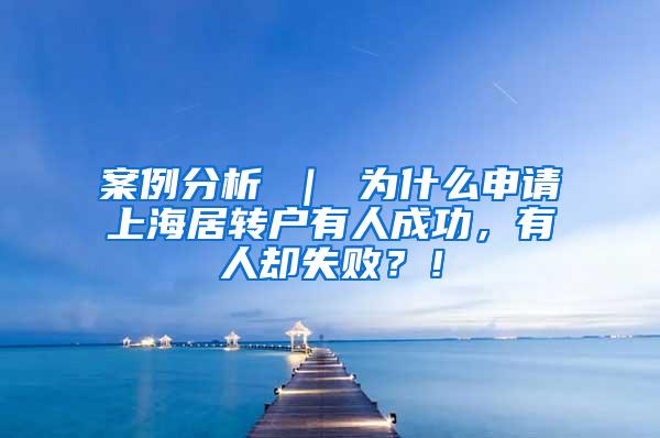 案例分析 ｜ 为什么申请上海居转户有人成功，有人却失败？！