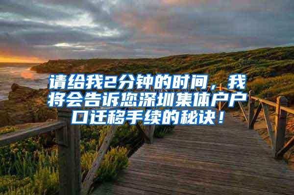 请给我2分钟的时间，我将会告诉您深圳集体户户口迁移手续的秘诀！