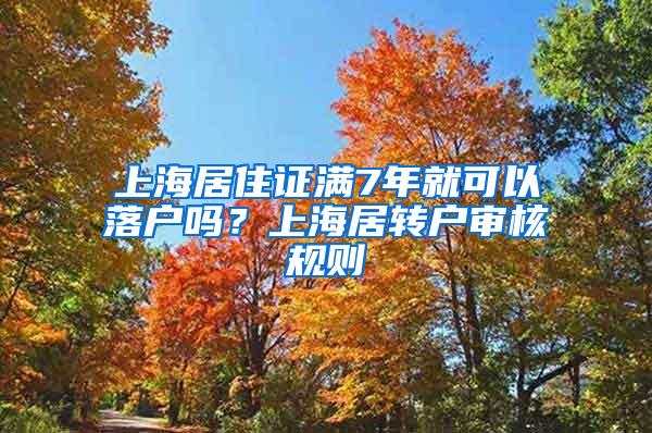 上海居住证满7年就可以落户吗？上海居转户审核规则