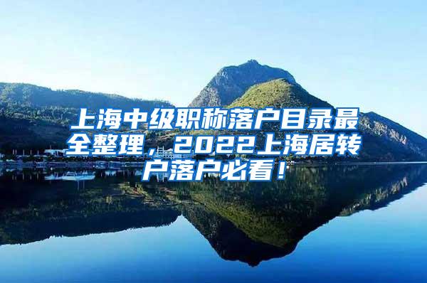 上海中级职称落户目录最全整理，2022上海居转户落户必看！