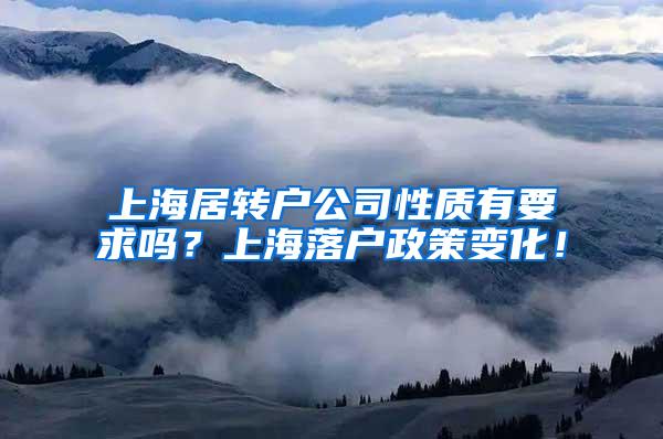 上海居转户公司性质有要求吗？上海落户政策变化！