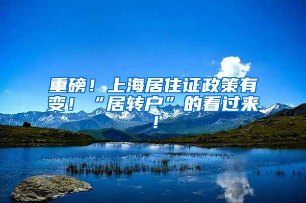 重磅！上海居住证政策有变！“居转户”的看过来！