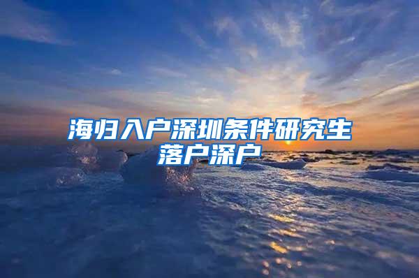 海归入户深圳条件研究生落户深户