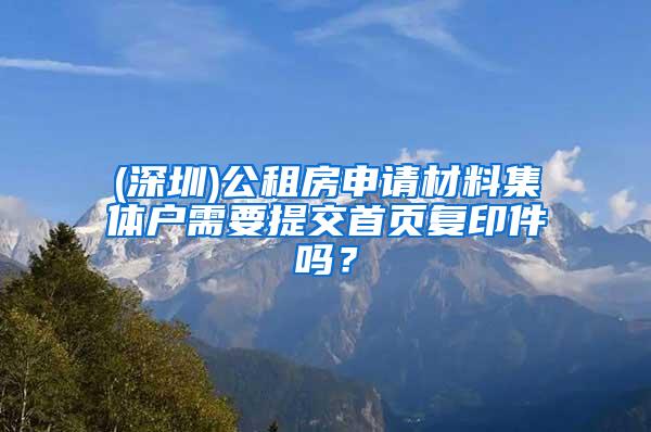 (深圳)公租房申请材料集体户需要提交首页复印件吗？