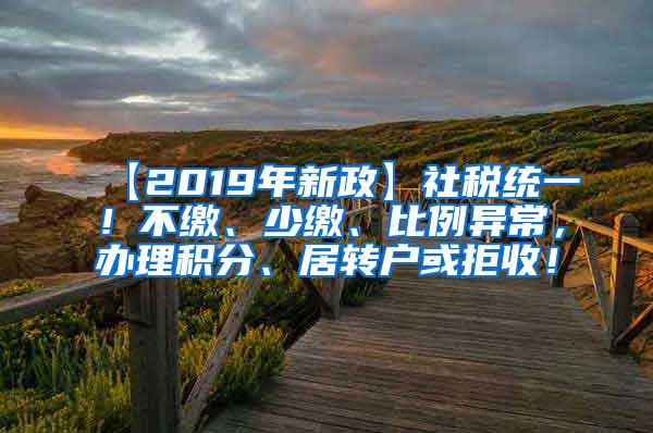 【2019年新政】社税统一！不缴、少缴、比例异常，办理积分、居转户或拒收！