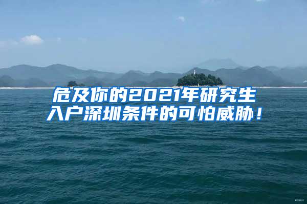 危及你的2021年研究生入户深圳条件的可怕威胁！